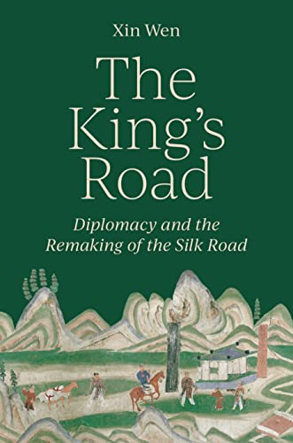 The King’S Road: Diplomacy And The Remaking Of The Silk Road