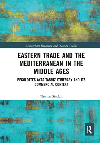 Eastern Trade And The Mediterranean In The Middle Ages: Pegolotti’S Ayas-Tabriz Itinerary And Its Commercial Context