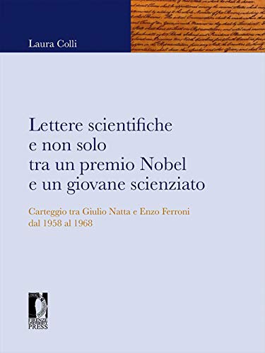Lettere Scientifiche E Non Solo Tra Un Premio Nobel E Un Giovane Scienziato. Carteggio Tra Giulio Natta E Enzo Ferroni Dal 1958 Al 1968