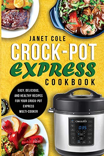 Crock-Pot Express Cookbook: Easy, Delicious, And Healthy Recipes For Your Crock-Pot Express Multi-Cooker
