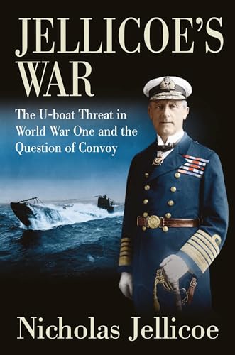 Jellicoe'S War: The U-Boat Threat In World War I And The Question Of Convoy