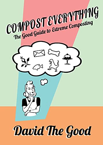 Compost Everything: The Good Guide To Extreme Composting
