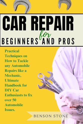 Car Repair For Beginners And Pros: Practical Techniques On How To Tackle Any Automobile Repairs Like A Mechanic, Ultimate Handbook For Diy Car Enthusi