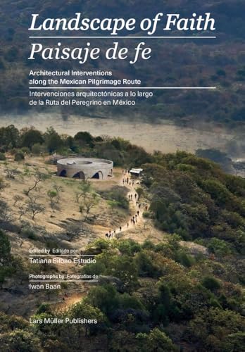Landscape Of Faith / Paisaje De Fe: Interventions Along The Mexican Pilgrimage Route / Intervenciones Arquiteconicas A Lo Largo De La Tuta Del Peregri