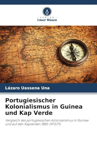 Portugiesischer Kolonialismus In Guinea Und Kap Verde: Vergleich Des Portugiesischen Kolonialismus In Guinea Und Auf Den Kapverden 1885-1973/75