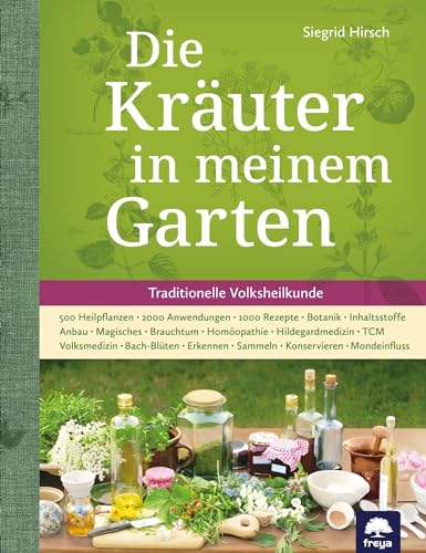 Die Kräuter In Meinem Garten: 500 Heilpflanzen, 2000 Anwendungen, 1000 Rezepte, Botanik, Anbau, Magisches, Homöopathie, Hildegardmedizin, Tcm, Volkshe