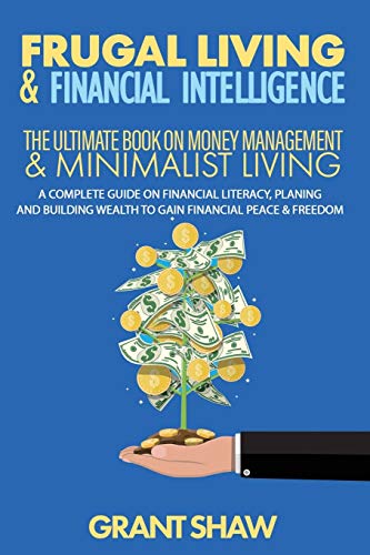 Frugal Living & Financial Intelligence: The Ultimate Book On Money Management & Minimalist Living: A Complete Guide On Financial Literacy, Planing And