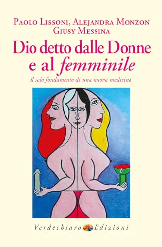 Dio Detto Dalle Donne E Al Femminile. Il Solo Fondamento Di Una Nuova Medicina