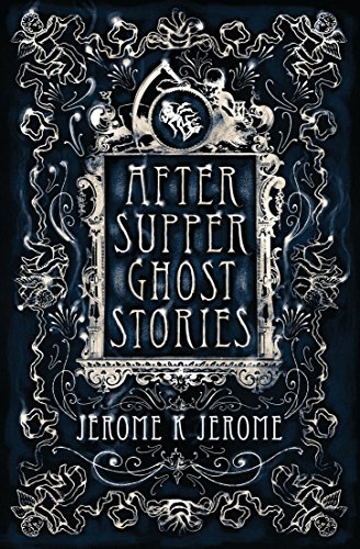 After-Supper Ghost Stories: Jerome K. Jerome
