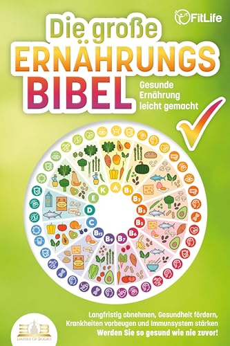 Die Grosse Ernährungsbibel - Gesunde Ernährung Leicht Gemacht: Langfristig Abnehmen, Gesundheit Fördern, Krankheiten Vorbeugen Und Immunsystem Stärken