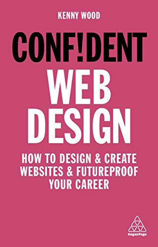 Confident Web Design: How To Design And Create Websites And Futureproof Your Career: Master The Fundamentals Of Website Creation And Supercharge Your