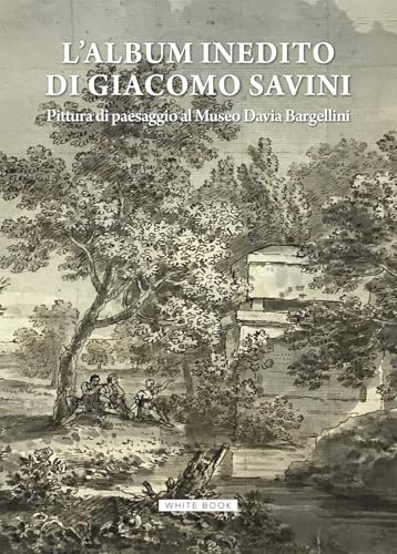 L'Album Inedito Di Giacomo Savini. Pittura Di Paesaggio Al Museo Davia Bargellini. Catalogo Della Mostra (Bologna, 18 Ottobre 2024-23 Marzo 2025). Edi