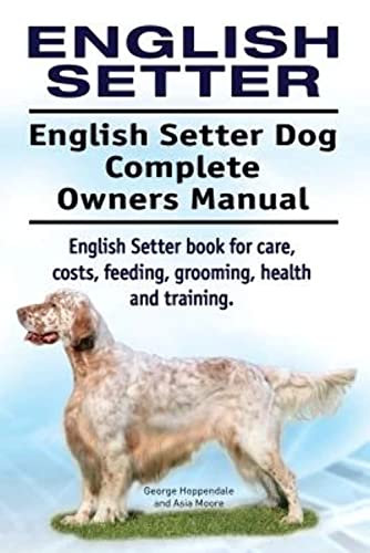 English Setter. English Setter Dog Complete Owners Manual. English Setter Book For Care, Costs, Feeding, Grooming, Health And Training.