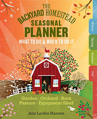 The Backyard Homestead Seasonal Planner: What To Do & When To Do It
