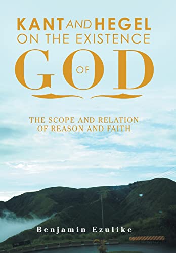 Kant And Hegel On The Existence Of God: The Scope And Relation Of Reason And Faith
