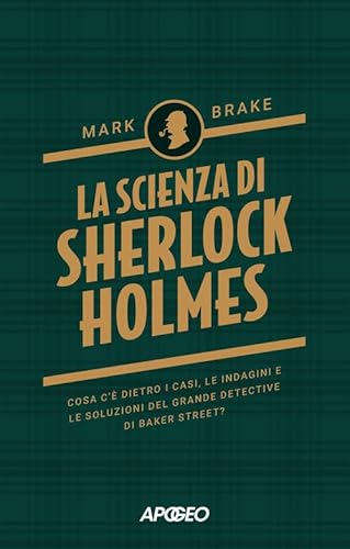 La Scienza Di Sherlock Holmes. Cosa C'È Dietro I Casi, Le Indagini E Le Soluzioni Del Grande Detective Di Baker Street?