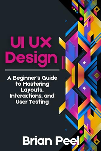 Ui Ux Design: A Beginner’S Guide To Mastering Layouts, Interactions, And User Testing
