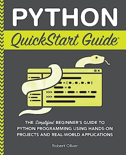 Python Quickstart Guide: The Simplified Beginner'S Guide To Python Programming Using Hands-On Projects And Real-World Applications