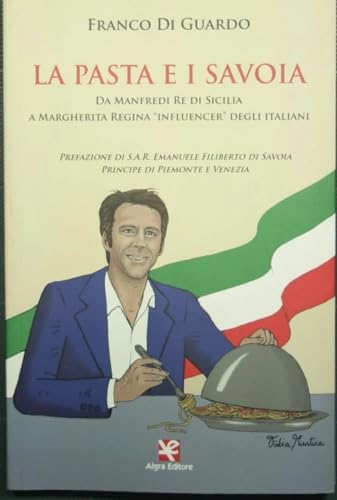 La Pasta E I Savoia. Da Manfredi Re Di Sicilia A Margherita Regina «Influencer» Degli Italiani