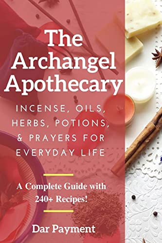 The Archangel Apothecary: Incense, Oils, Herbs, Potions, & Prayers For Everyday Life
