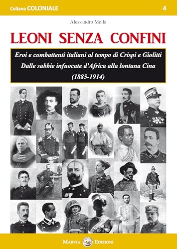 Leoni Senza Confini. Eroi E Combattenti Italiani Al Tempo Di Crispi E Giolitti. Dalle Sabbie Infuocate D'Africa Alla Lontana Cina (1885-1914)