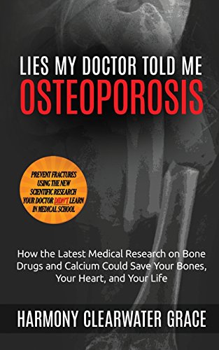 Lies My Doctor Told Me: Osteoporosis: How The Latest Medical Research On Bone Drugs And Calcium Could Save Your Bones, Your Heart, And Your Life: Volu