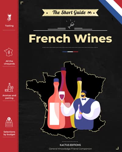 The Short Guide - French Wines: Become An Expert On French Wines And Champagnes! Pick The Right Bottle For Any Occasion!