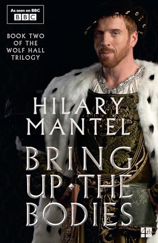 Bring Up The Bodies: The Booker Prize-Winning And Bestselling Second Novel In The Wolf Hall Trilogy, Now A Major Tv Series