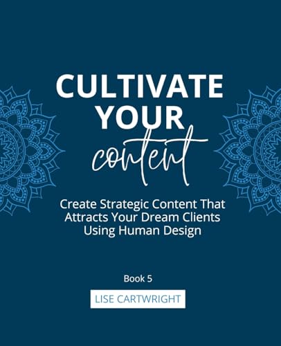 Cultivate Your Content: Create Strategic Content That Attracts Your Dream Clients Using Human Design: 5