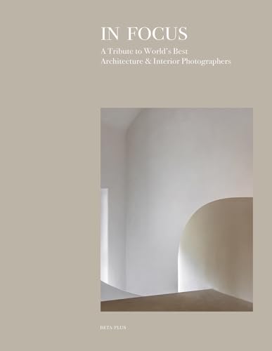 In Focus: A Tribute To World'S Best Architecture & Interiors Photographers