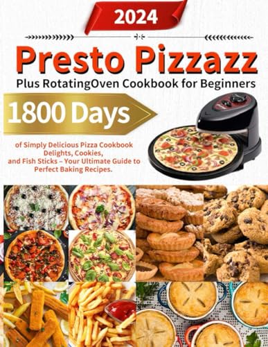 Presto Pizzazz Plus Rotating Oven Cookbook For Beginners: 1800 Days Of Simply Delicious Pizza Cookbook Delights, Cookies, And Fish Sticks – Your Ultim
