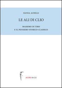 Le Ali Di Clio. Massimo Di Tiro E Il Pensiero Storico Classico