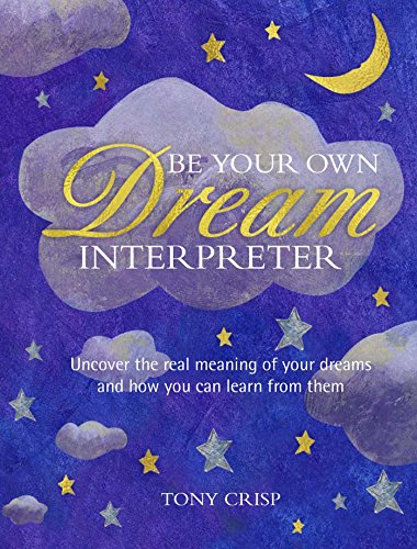 Be Your Own Dream Interpreter: Uncover The Real Meaning Of Your Dreams And How You Can Learn From Them