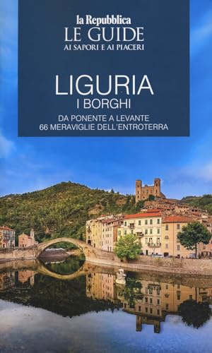 Liguria. Borghi Dell'Entroterra. I Borghi. Da Ponente A Levante 66 Meraviglie Dell'Entroterra. Le Guide Ai Sapori E Ai Piaceri