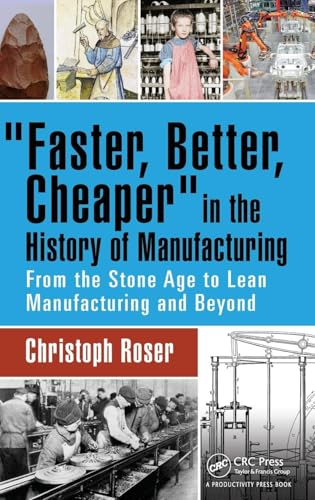 Faster, Better, Cheaper In The History Of Manufacturing: From The Stone Age To Lean Manufacturing And Beyond