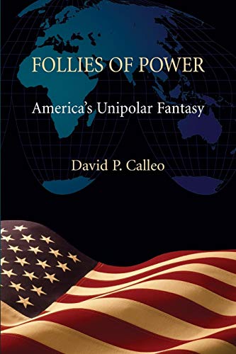 Follies Of Power: America'S Unipolar Fantasy