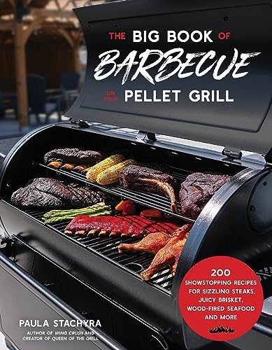 The Big Book Of Barbecue On Your Pellet Grill: 200 Showstopping Recipes For Sizzling Steaks, Juicy Brisket, Wood-Fired Seafood And More
