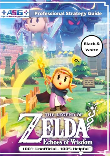 The Legend Of Zelda Echoes Of Wisdom Strategy Guide Book (Black And White Budget-Friendly Edition): 100% Unofficial - 100% Helpful Walkthrough