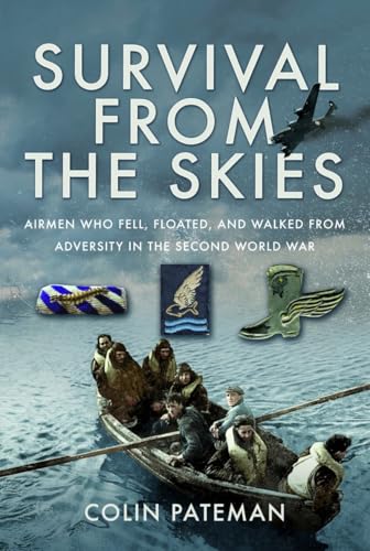 Survival From The Skies: Airmen Who Fell, Floated, And Walked From Adversity In The Second World War
