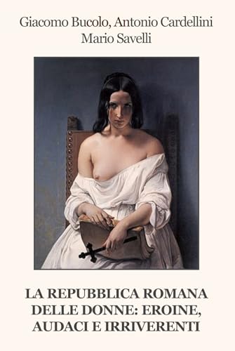 La Repubblica Romana Delle Donne: Eroine, Audaci E Irriverenti