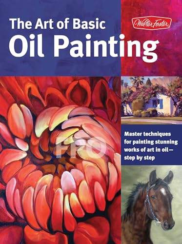 The Art Of Basic Oil Painting: Master Techniques For Painting Stunning Works Of Art In Oil-Step By Step: 1 (Collector'S Series)
