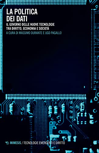 La Politica Dei Dati. Il Governo Delle Nuove Tecnologie Tra Diritto, Economia E Società