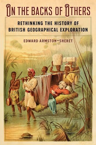 On The Backs Of Others: Rethinking The History Of British Geographical Exploration