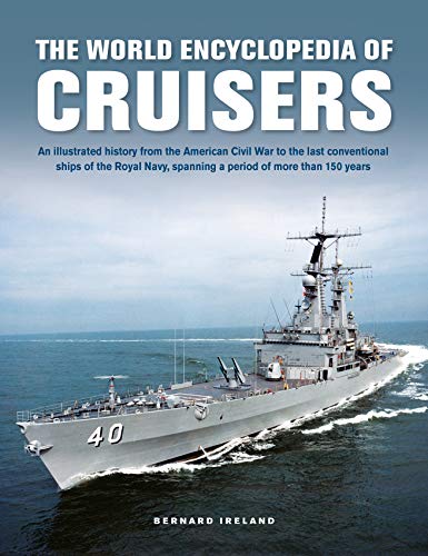 The World Encyclopedia Of Cruisers: An Illustrated History From The American Civil War To The Last Conventional Ships Of The Royal Navy, Spanning A Pe
