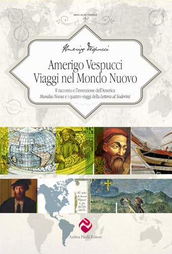 Amerigo Vespucci. Viaggi Nel Mondo Nuovo. Il Racconto E L'Invenzione Dell'America «Mundus Novus» E I Quattro Viaggi Della «Lettera Al Soderini»