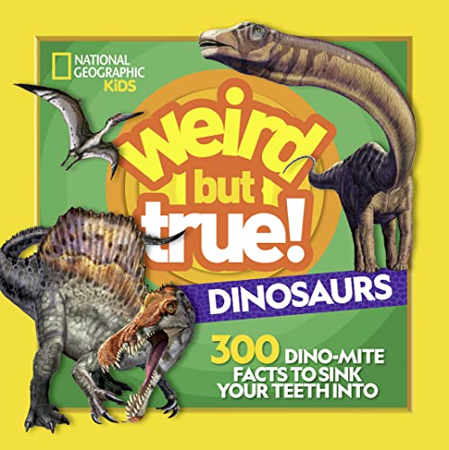 Weird But True Dinosaurs: 300 Dino-Mite Facts To Sink Your Teeth Into