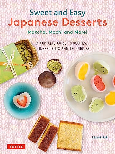Sweet And Easy Japanese Desserts: Matcha, Mochi And More! A Complete Guide To Recipes, Ingredients And Techniques
