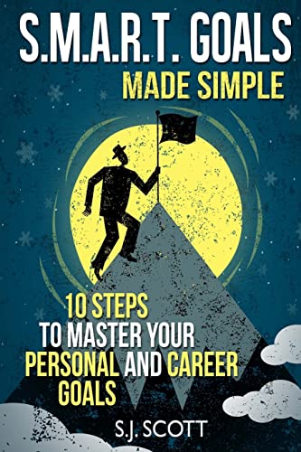 S.M.A.R.T. Goals Made Simple: 10 Steps To Master Your Personal And Career Goals