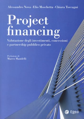 Project Financing. Valutazione Degli Investimenti, Concessioni E Partnership Pubblico Privato