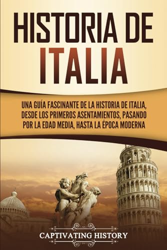 Historia De Italia: Una Guía Fascinante De La Historia De Italia, Desde Los Primeros Asentamientos, Pasando Por La Edad Media, Hasta La Época Moderna